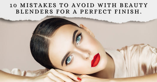 10 Mistakes to Avoid with Beauty Blenders for a Perfect Finish